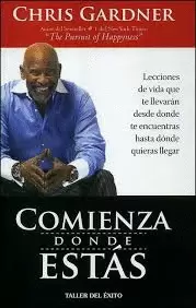 COMIENZA DONDE ESTAS - LECCIONES DE VIDA QUE TE LLEVARAN DESDE DONDE ESTAS HASTA DONDE QUIERAS LLEGA