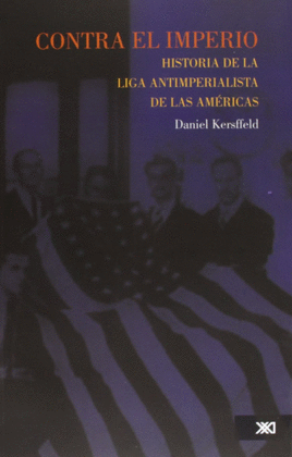 CONTRA EL IMPERIO. HISTORIA DE LA LIGA ANTIIMPERIALISTA DE LAS AMERICAS