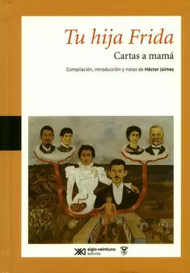 TU HIJA FRIDA : CARTAS A MAMÁ / FRIDA KAHLO ; COMPILACIÓN, INTRODUCCIÓN Y NOTAS