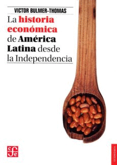 LA HISTORIA ECONÓMICA DE AMÉRICA LATINA DESDE LA INDEPENDENCIA / VÍCTOR BULMER-T