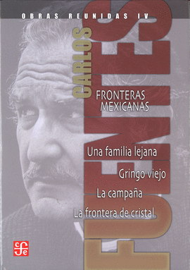 OBRAS REUNIDAS IV. FRONTERAS MEXICANAS. UNA FAMILIA LEJANA. GRINGO VIEJO. LA CAM