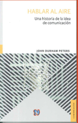 HABLAR AL AIRE : UNA HISTORIA DE LA IDEA DE COMUNICACIÓN / JOHN DURHAM PETERS ;