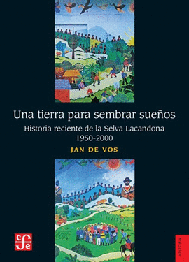UNA TIERRA PARA SEMBRAR SUEÑOS HISTORIA RECIENTE DE LA SELVA LACANDONA, 1950-2000