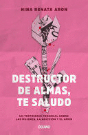 DESTRUCTOR DE ALMAS, TE SALUDO: UN LIBRO SOBRE LAS MUJERES, EL AMOR Y LA ADICCIÓN