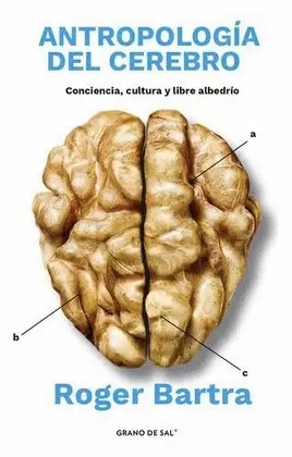 ANTROPOLOGÍA DEL CEREBRO. CONCIENCIA, CULTURA Y LIBRE ALBEDRÍO