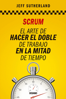 SCRUM: EL ARTE DE HACER EL DOBLE DE TRABAJO EN LA MITAD DE TIEMPO