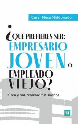 ¿QUÉ PREFIERES SER: EMPRESARIO JOVEN O EMPLEADO VIEJO? CREA Y HAZ REALIDAD TUS SUEÑOS