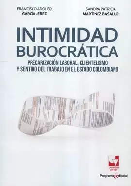 INTIMIDAD BUROCRÁTICA. PRECARIZACIÓN LABORAL, CLIENTELISMO Y SENTIDO DEL TRABAJO EN EL ESTADO COLOMBIANO