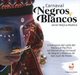 CARNAVAL NEGROS Y BLANCOS. CIMARRONES DEL VALLE DEL PATÍA Y EL PACÍFICO NARIÑENSE EN EL CARNAVAL DE NEGROS Y BLANCOS DE SAN JUAN DE PASTO