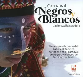 CARNAVAL NEGROS Y BLANCOS. CIMARRONES DEL VALLE DEL PATÍA Y EL PACÍFICO NARIÑENSE EN EL CARNAVAL DE NEGROS Y BLANCOS DE SAN JUAN DE PASTO