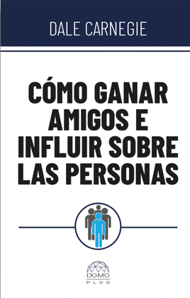 CÓMO GANAR AMIGOS E INFLUIR SOBRE LAS PERSONAS