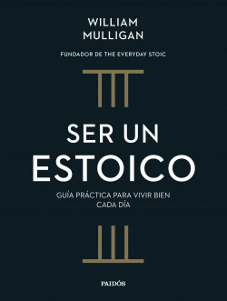 SER UN ESTOICO. GUÍA PRÁCTICA PARA VIVIR CADA DÍA