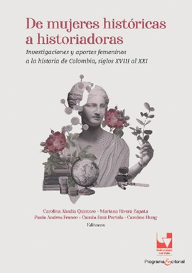 DE MUJERES HISTÓRICAS A HISTORIADORAS. INVESTIGACIONES Y APORTES FEMENINOS A LA HISTORIA DE COLOMBIA, SIGLOS XVIII AL XXI