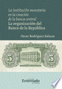 LA INSTITUCIÓN MONETARIA EN LA CREACIÓN DE LA BANCA CENTRAL. LA ORGANIZACIÓN DEL BANCO DE LA REPÚBLICA