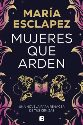 MUJERES QUE ARDEN. UNA NOVELA PARA RENACER DE TUS CENIZAS