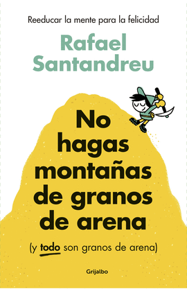 NO HAGAS MONTAÑAS DE GRANOS DE ARENA (Y TODO SON GRANOS DE ARENA). REEDUCAR LA MENTE PARA LA FELICIDAD