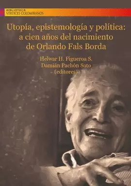 UTOPÍA, EPISTEMOLOGÍA Y POLÍTICA: A CIEN AÑOS DEL NACIMIENTO DE ORLANDO FALS BORDA