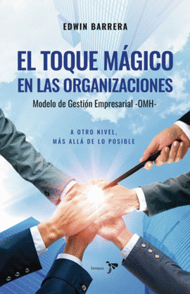 EL TOQUE MÁGICO DE LAS ORGANIZACIONES. MODELO DE GESTIÓN EMPRESARIAL (OMH)