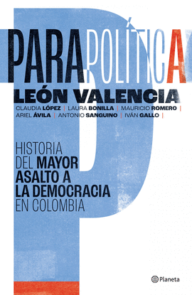 PARAPOLÍTICA: HISTORIA DEL MAYOR ASALTO A LA DEMOCRACIA EN COLOMBIA