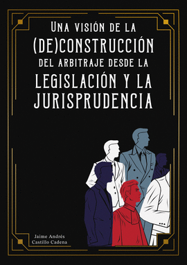 UNA VISIÓN DE LA (DE) CONSTRUCCIÓN DEL ARBITRAJE DESDE LA LEGISLACIÓN Y LA JURISPRUDENCIA
