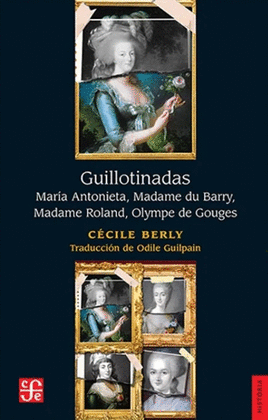 GUILLOTINADAS. MARÍA ANTONIETA, MADAME DU BARRY, MADAME ROLAND, OLYMPE DE GOUGES