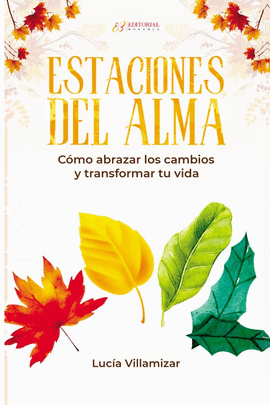 ESTACIONES DEL ALMA. CÓMO ABRAZAR LOS CAMBIOS Y TRANSFROMAR TU VIDA