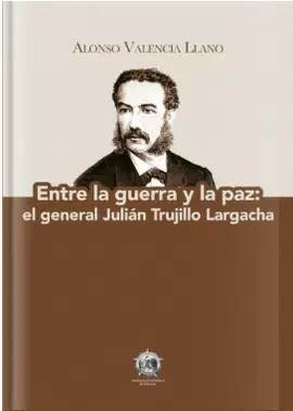 ENTRE LA GUERRA Y LA PAZ: EL GENERAL JULIAN TRUJILLO LARGACHA