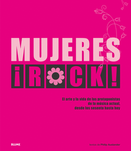 MUJERES ¡ROCK!: EL ARTE Y LA VIDA DE LAS PROTAGONISTAS DE LA MUSICA ACTUAL, DESDE LOS SESENTA HASTA HOY