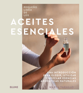 PEQUEÑO LIBRO DE LOS ACEITES ESENCIALES: UNA INTRODUCCIÓN PARA ELEGIR, UTILIZAR Y MEZCLAR ESENCIAS AROMÁTICAS NATURALES