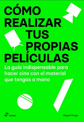 COMO REALIZAR TUS PROPIAS PELICULAS: LA GUIA INDISPENSABLE PARA HACER CINE CON EL MATERIAL QUE TENGAMOS A MANO