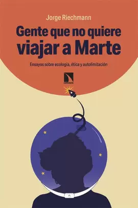 ENTE QUE NO QUIERE VIAJAR A MARTE. ENSAYOS SOBRE ECOLOGÍA, ÉTICA Y AUTOLIMITACIÓN