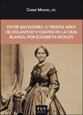 ENTRE BASTIDORES, O TREINTA AÑOS DE ESCLAVITUD Y CUATRO EN LA CASA BLANCA, POR ELIZABETH KECKLEY