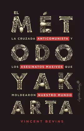 MÉTODO YAKARTA. LA CRUZADA ANTICOMUNISTA Y LOS ASESINATOS MASIVOS QUE MOLDEARON NUESTRO MUNDO, EL