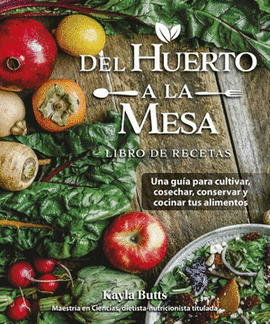 DEL HUERTO A LA MESA: LIBRO DE RECETAS, UNA GUÍA PARA CONSERVAR Y COCINAR LOS ALIMENTOS