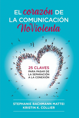 EL CORAZÓN DE LA COMUNICACIÓN NOVIOLENTA: 25 CLAVES PARA PASAR DE LA SEPARACIÓN A LA CONEXIÓN