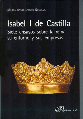 ISABEL I DE CASTILLA SIETE ENSAYOS SOBRE LA REINA, SU ENTORNO Y SUS EMPRESAS