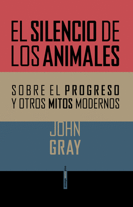 SILENCIO DE LOS ANIMALES. SOBRE EL PROGRESO Y OTROS MITOS MODERNOS, EL