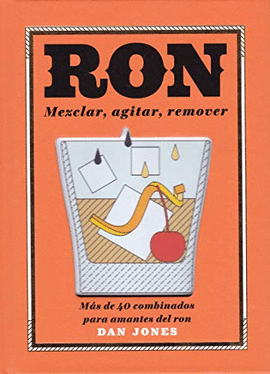 RON: MEZCLAR, AGITAR, REMOVER, MAS DE 40 COMBINADOS PARA AMANTES DEL RON; DAN JONES