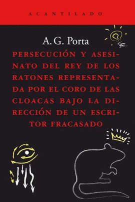 PERSECUCIÓN Y ASESINATO DEL REY DE LOS RATONES REPRESENTADA POR EL CORO DE LAS CLOACAS BAJO LA DIRECCIÓN DE UN ESCRITOR FRACASADO