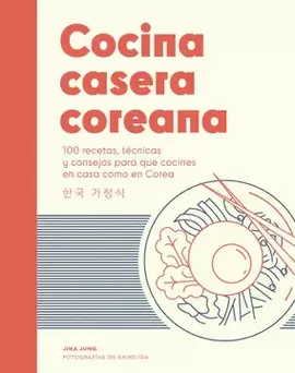 COCINA CASERA COREANA: 100 RECETAS, TÉCNICAS Y CONSEJOS PARA QUE CONCINES EN CASA COMO EN COREA.
