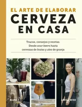 EL ARTE DE ELABORAR CERVEZA EN CASA: TRUCOS, CONSEJOS Y RECETAS, DESDE SOUR BEERS HASTA CERVEZAS DE FRUTAS Y ALES DE GRANJA