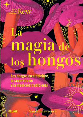 LA MAGIA DE LOS HONGOS: LOS HONGOS EN EL FLOCLRE, LA SUPERSTICION Y LA MEDICINA TRADICIONAL