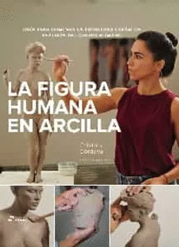 FIGURA HUMANA EN ARCILLA (LA): GUIA PARA DOMINAR LA ESCULTURA CERÀMICA REALISTA DEL CUERPO HUMANO