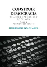 CONSTRUIR DEMOCRACIA. 50 AÑOS DE PERIODISMO DE OPINIÓN. TOMO I. POLÍTICA Y DEMOCRACIA