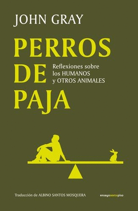 PERROS DE PAJA. REFLEXIONES SOBRE LOS HUMANOS Y OTROS ANIMALES