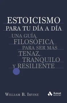 ESTOICISMO PARA TU DIA A DIA: UNA GUÍA FILOSOFICA PARA SER MÁS TENAZ, TRANQUILO Y RESILENTE.