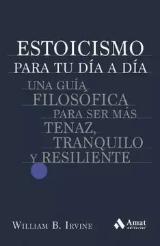 ESTOICISMO PARA TU DIA A DIA: UNA GUÍA FILOSOFICA PARA SER MÁS TENAZ, TRANQUILO Y RESILENTE.