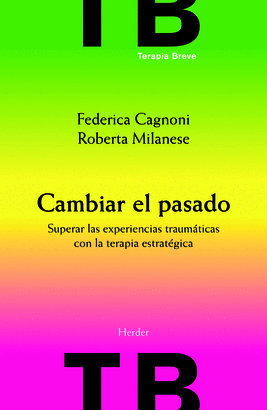 CAMBIAR EL PASADO. SUPERAR LAS EXPERIENCIAS TRAUMATICAS CON LA TERAPIA ESTRATEGICA