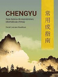 CHENGYU. GUÍA BÁSICA DE EXPRESIONES IDIOMÁTICAS CHINAS