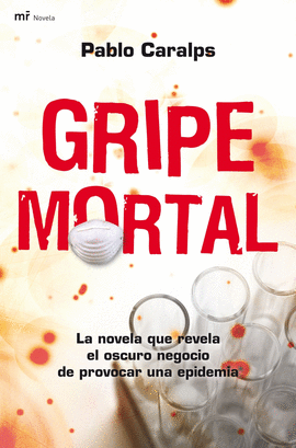 GRIPA MORTAL - LA NOVELA QUE REVELA EL OSCURO NEGOCIO DE PROVOCAR UNA EPIDEMIA